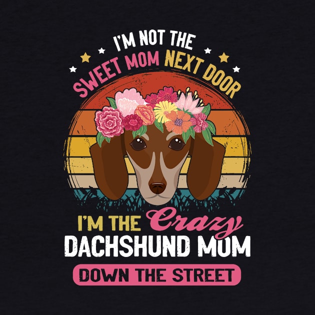 I'm Not The Sweet Mom Next Door I'm The Crazy Dachshund Mom Down The Street Vintage by Drakes